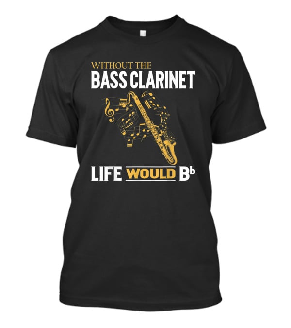 Without The Bass Clarinet Life Would Bb Musical Notes And Saxophone T-Shirt