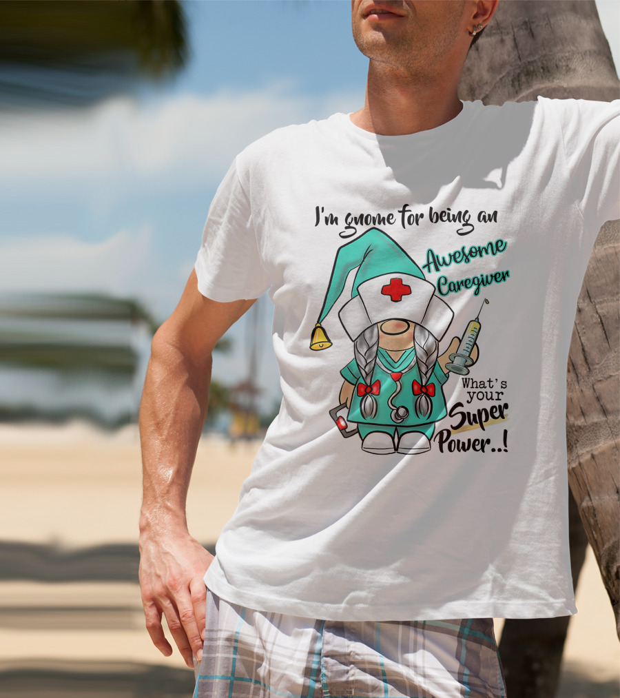 I'm Gnome For Being An Awesome Caregiver Nurse What's Your Super Power T-Shirt