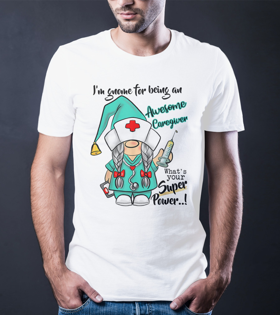 I'm Gnome For Being An Awesome Caregiver Nurse What's Your Super Power T-Shirt
