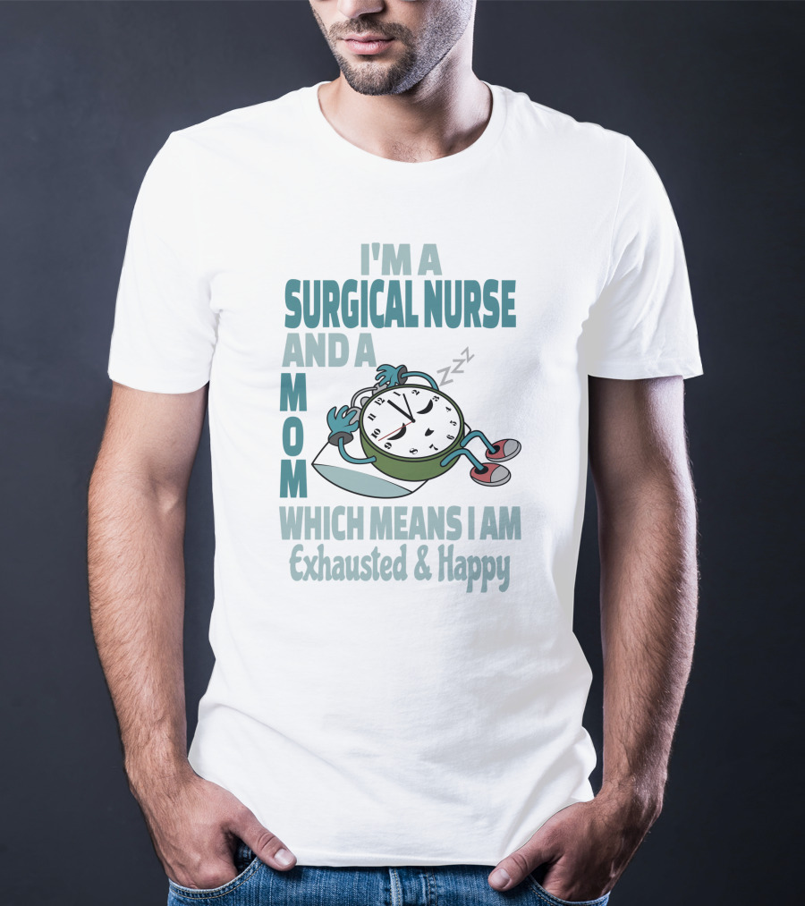 I'm A Surgical Nurse And A Mom Which Means I Am Exhausted And Happy T-Shirt