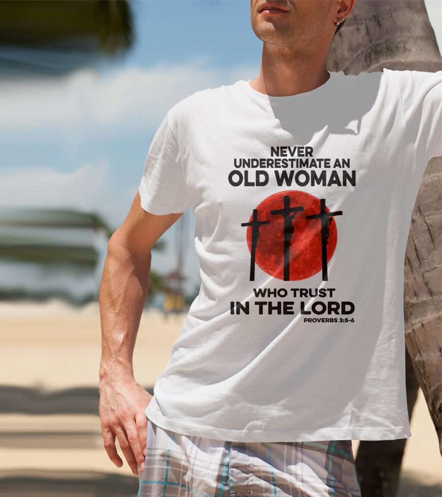Never Underestimate An Old Woman Who Trust IN The Lord Proverbs 3:5-6 T-Shirt