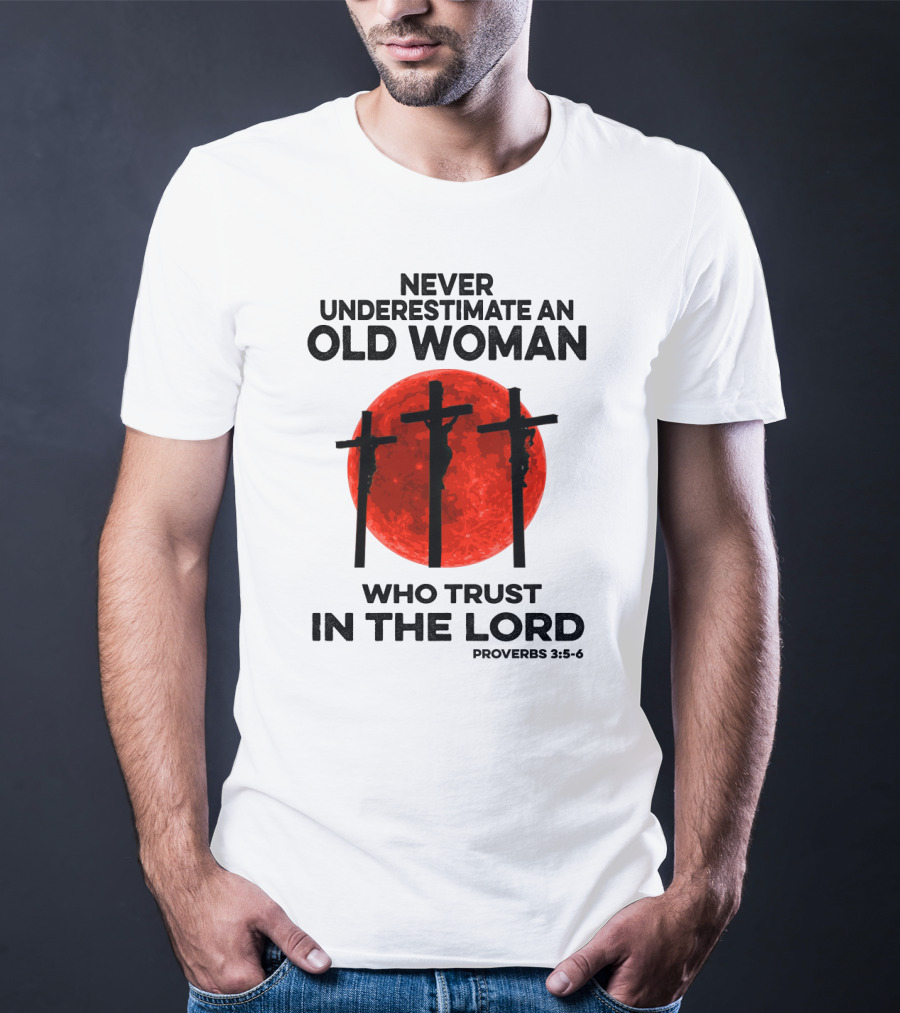 Never Underestimate An Old Woman Who Trust IN The Lord Proverbs 3:5-6 T-Shirt