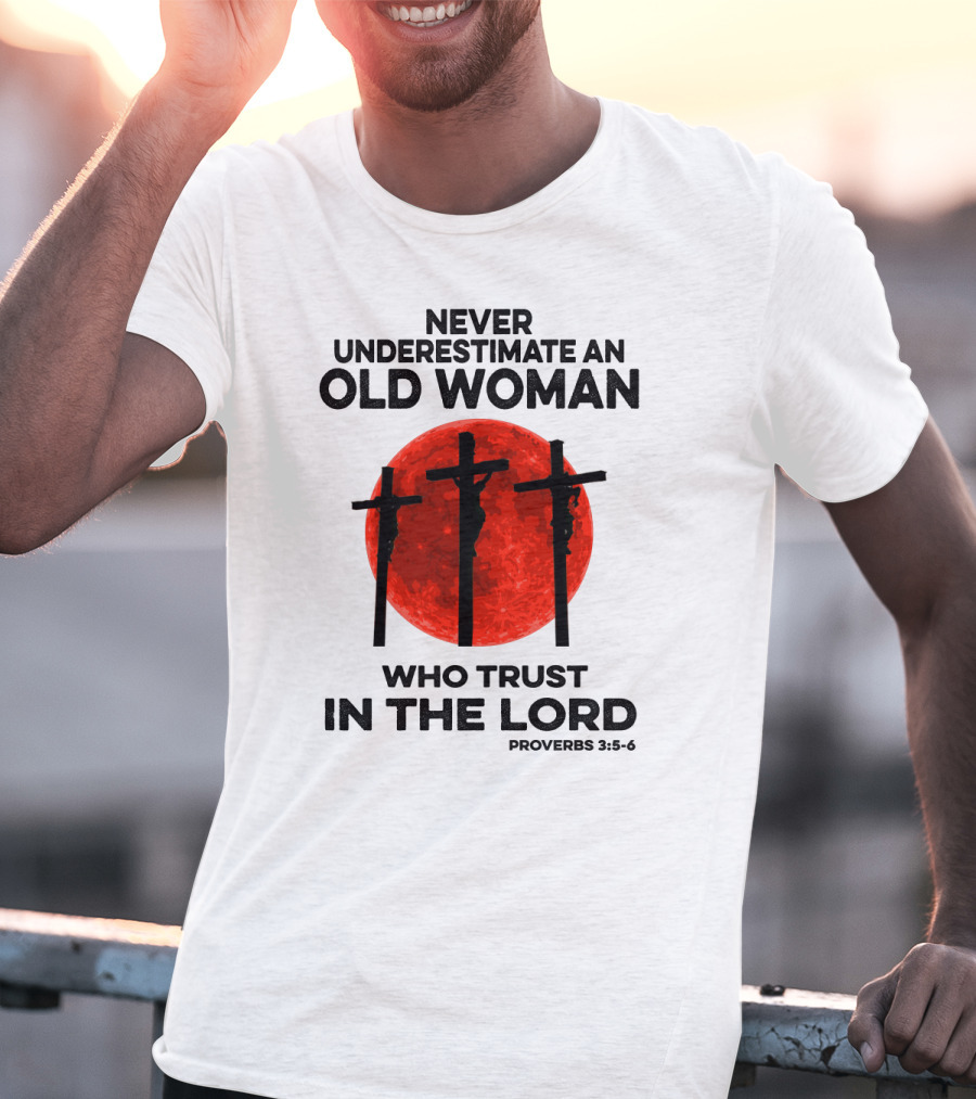 Never Underestimate An Old Woman Who Trust IN The Lord Proverbs 3:5-6 T-Shirt