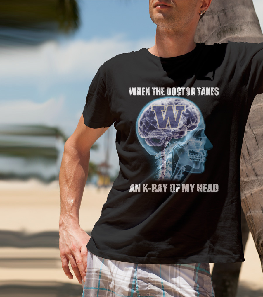 When The Doctor Takes An X-Ray Of My Head W Washington Huskies T-Shirt