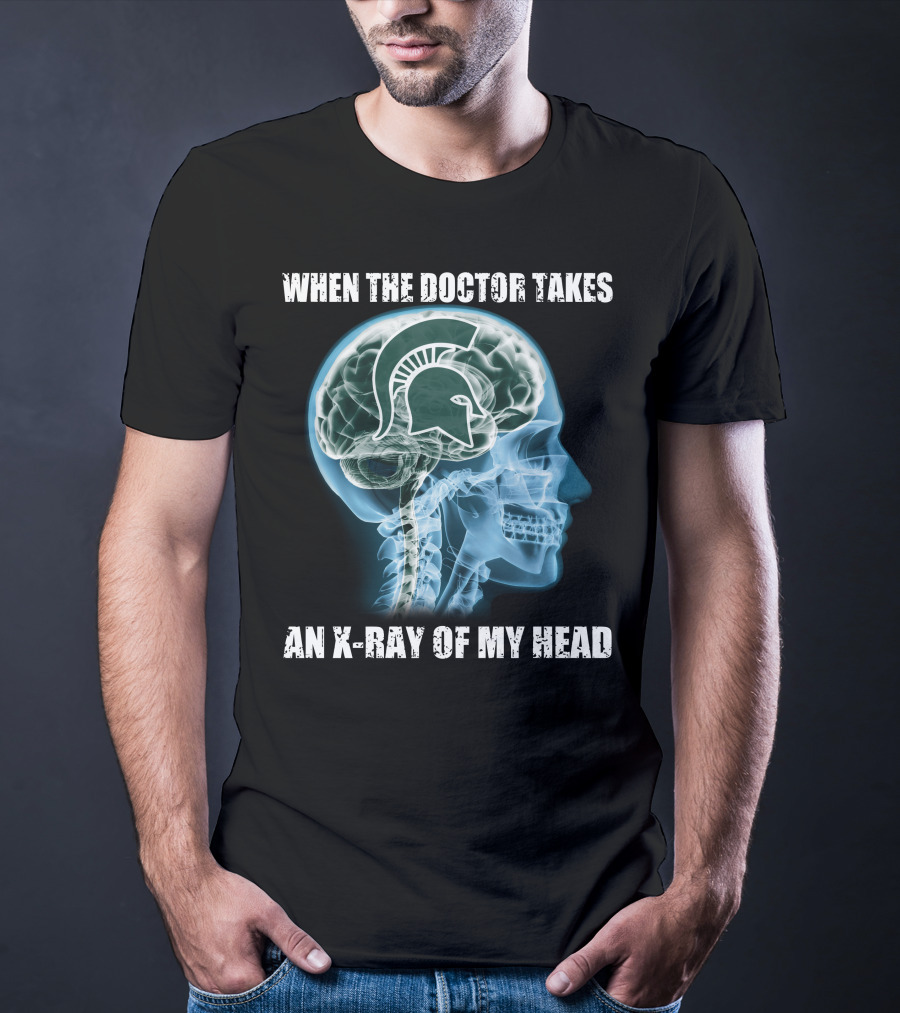 When The Doctor Takes An X-Ray Of My Head Michigan State Spartans T-Shirt