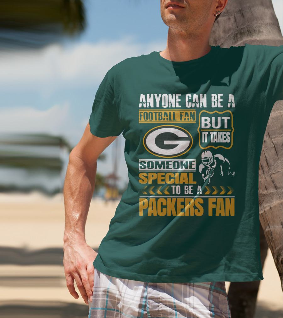Anyone Can Be A Football Fan But It Takes Someone Special To Be A Packers Fan T-Shirt