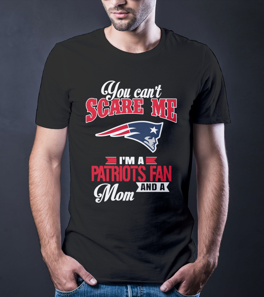 You Can't Scare Me I'm A Patriots Fan And A Mom T-Shirt