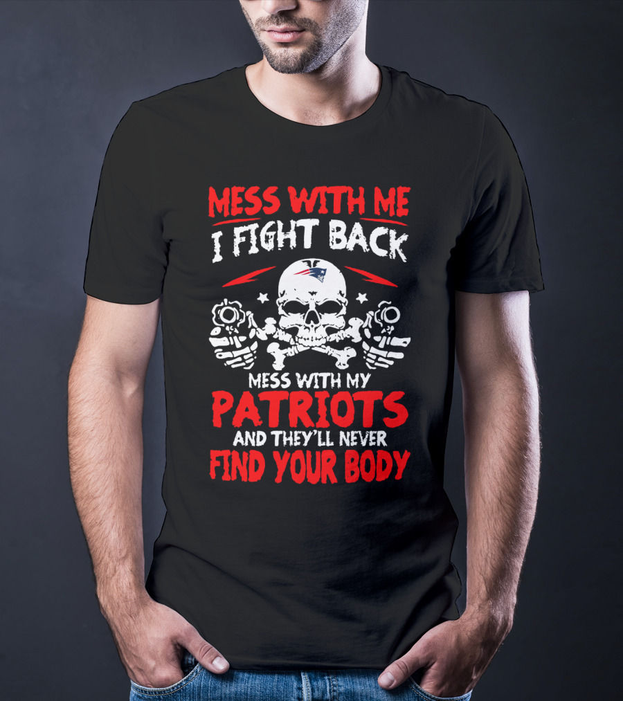 Mess With Me I Fight Back Mess With My New England Patriots They'll Never Find Your Body T-Shirt