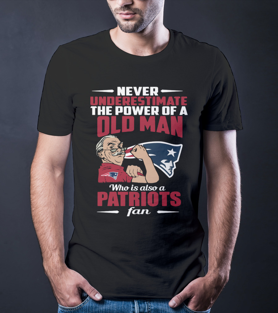 Never Underestimate The Power Of A Old Man Who Is Also A New England Patriots Fan T-Shirt