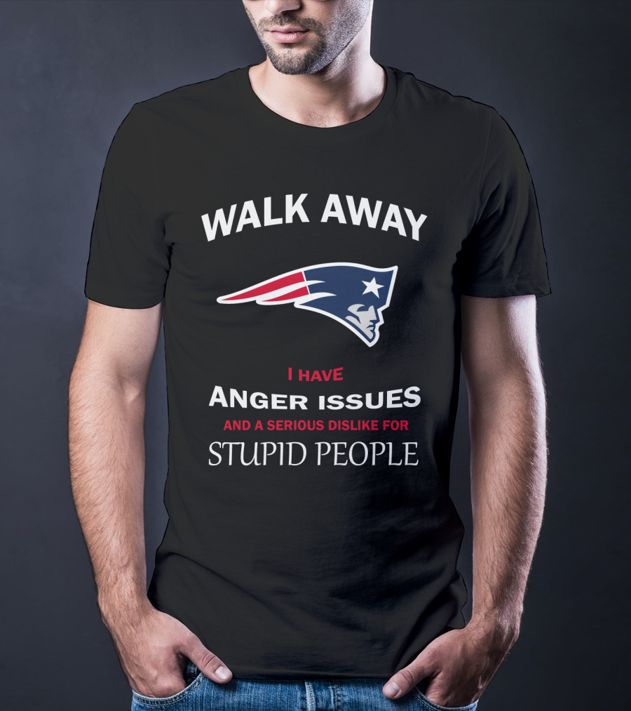 Walk Away New England Patriots I Have Anger Issues And A Serious Dislike For Stupid People T-Shirt