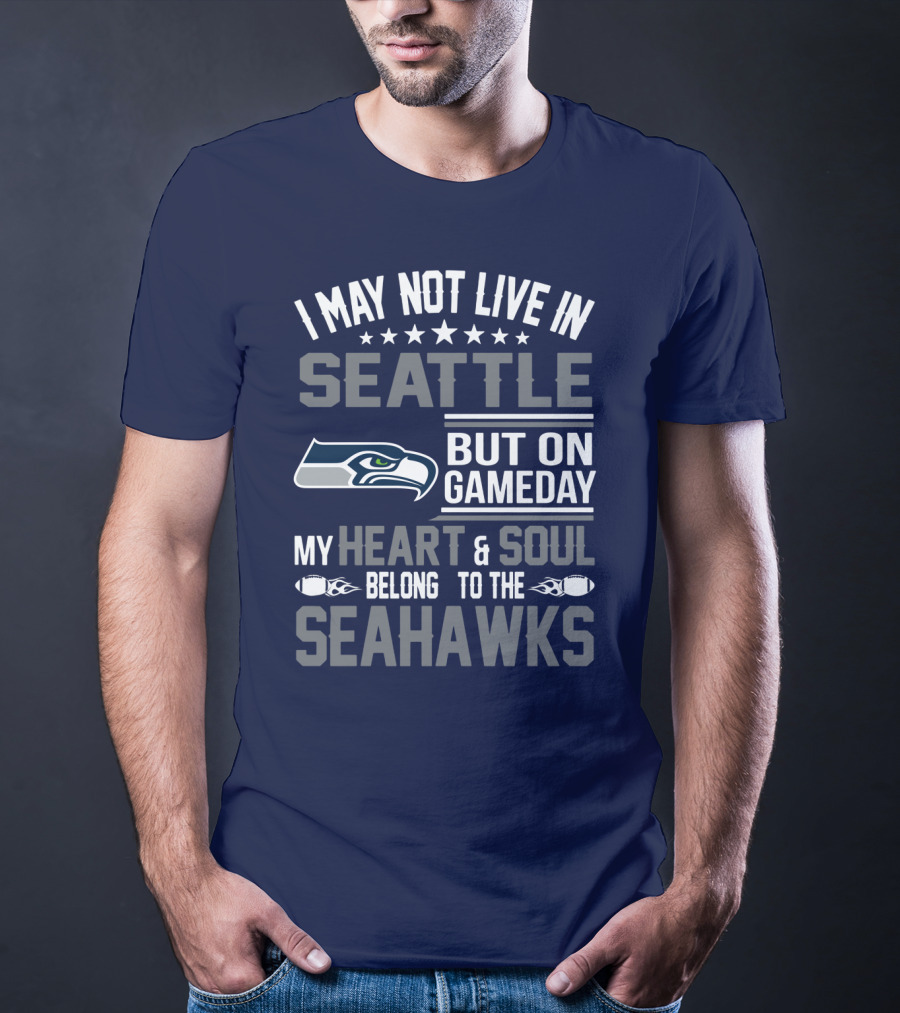 I May Not Live In Seattle But On Gameday My Heart & Soul Belong To The Seahawks T-Shirt