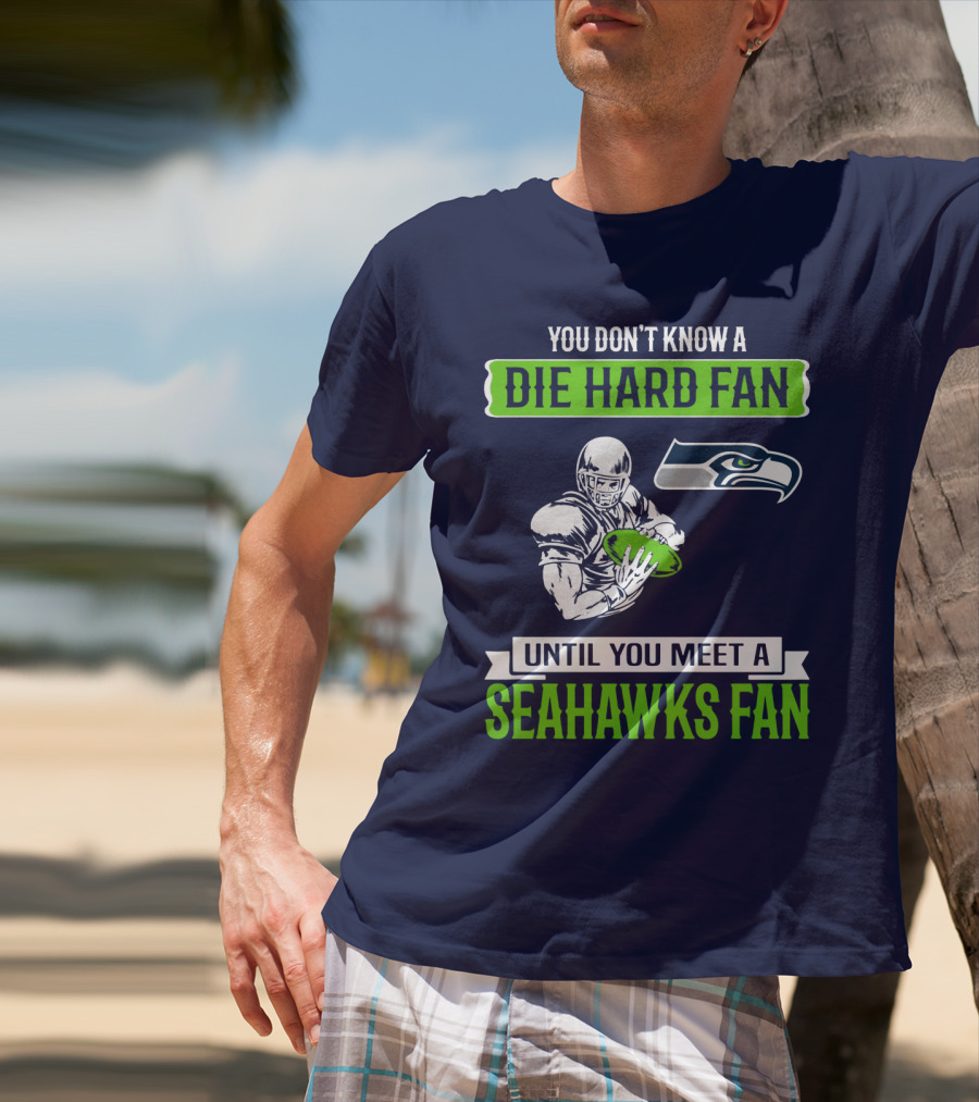 You Don't Know A Die Hard Fan Until You Meet A Seahawks Fan T-Shirt