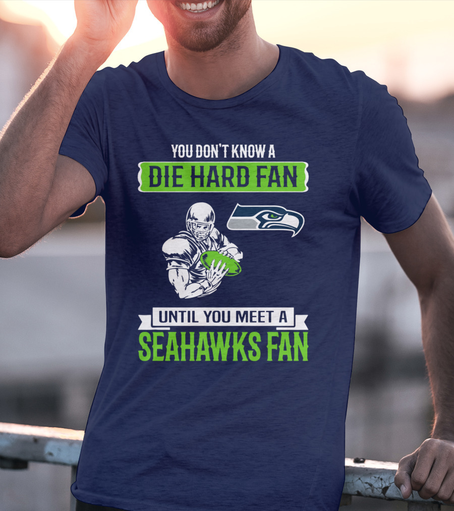 You Don't Know A Die Hard Fan Until You Meet A Seahawks Fan T-Shirt