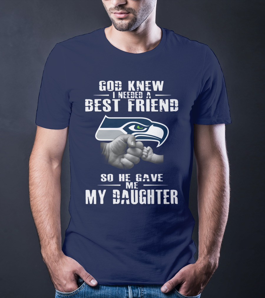 Seattle Seahawks God Knew I Needed A Best Friend So He Gave Me My Daughter T-Shirt