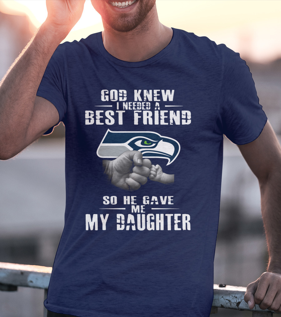 Seattle Seahawks God Knew I Needed A Best Friend So He Gave Me My Daughter T-Shirt