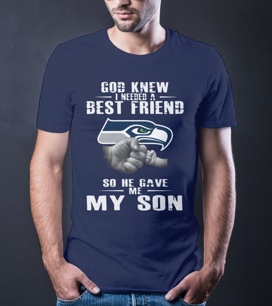 God Knew I Needed A Best Friend So He Gave Me My Son Seattle Seahawks T-Shirt