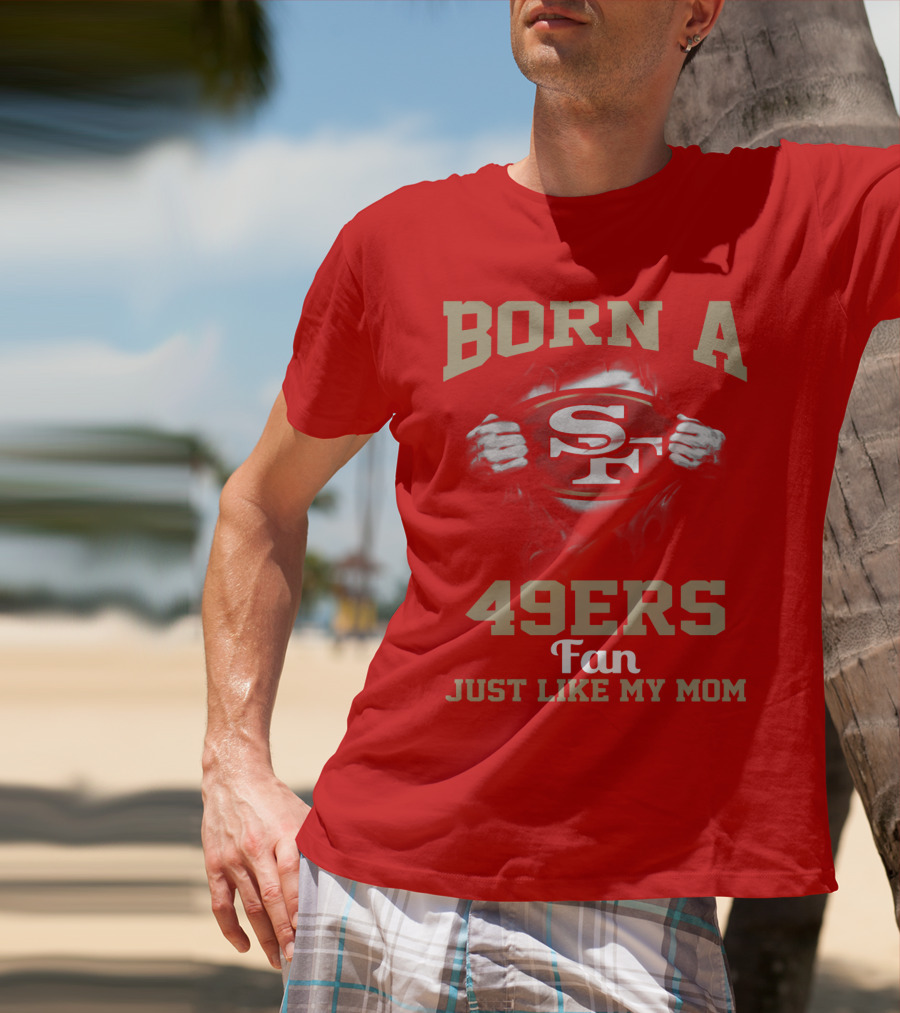 Born A San Francisco 49ers Fan Just Like My Mom T-Shirt