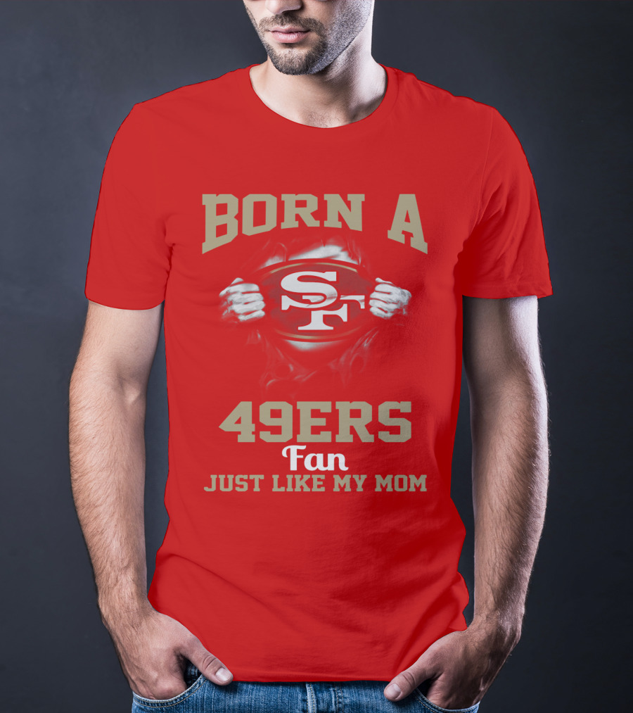 Born A San Francisco 49ers Fan Just Like My Mom T-Shirt