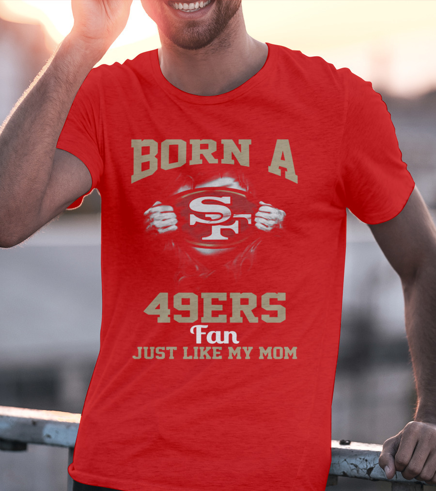 Born A San Francisco 49ers Fan Just Like My Mom T-Shirt
