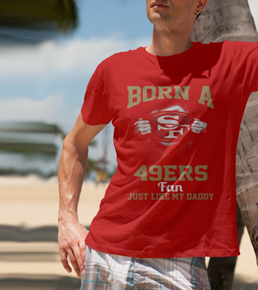 Born A San Francisco 49ers Fan Just Like My Daddy T-Shirt