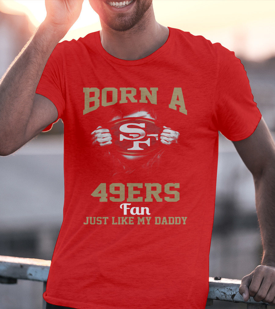 Born A San Francisco 49ers Fan Just Like My Daddy T-Shirt
