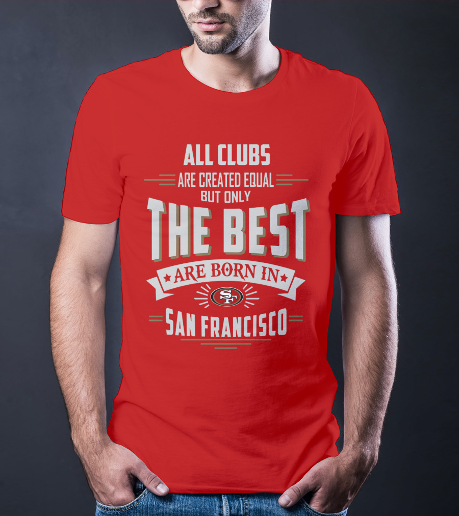 All Clubs Are Created Equal But Only The Best Are Born In San Francisco 49ers T-Shirt