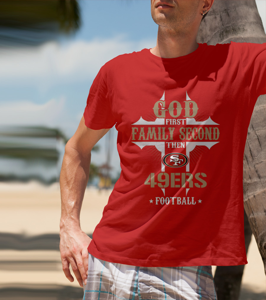 God First Family Second Then San Francisco 49ers Football T-Shirt