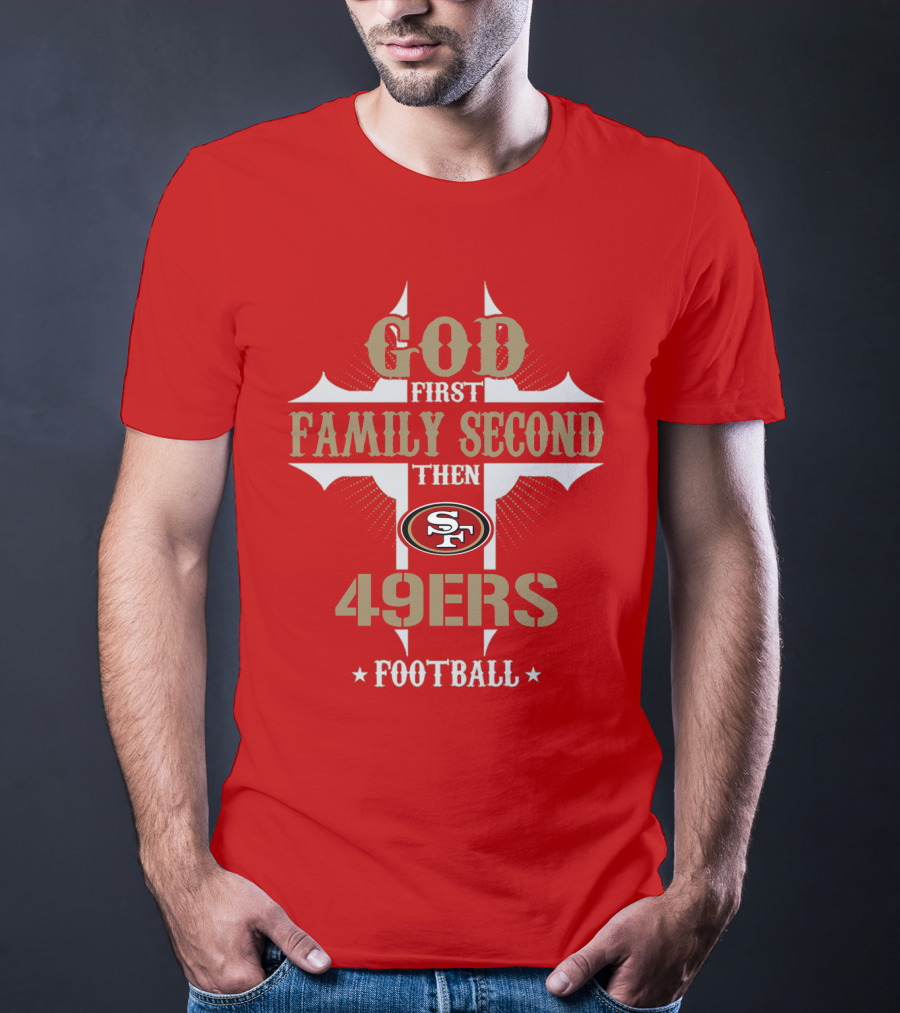 God First Family Second Then San Francisco 49ers Football T-Shirt