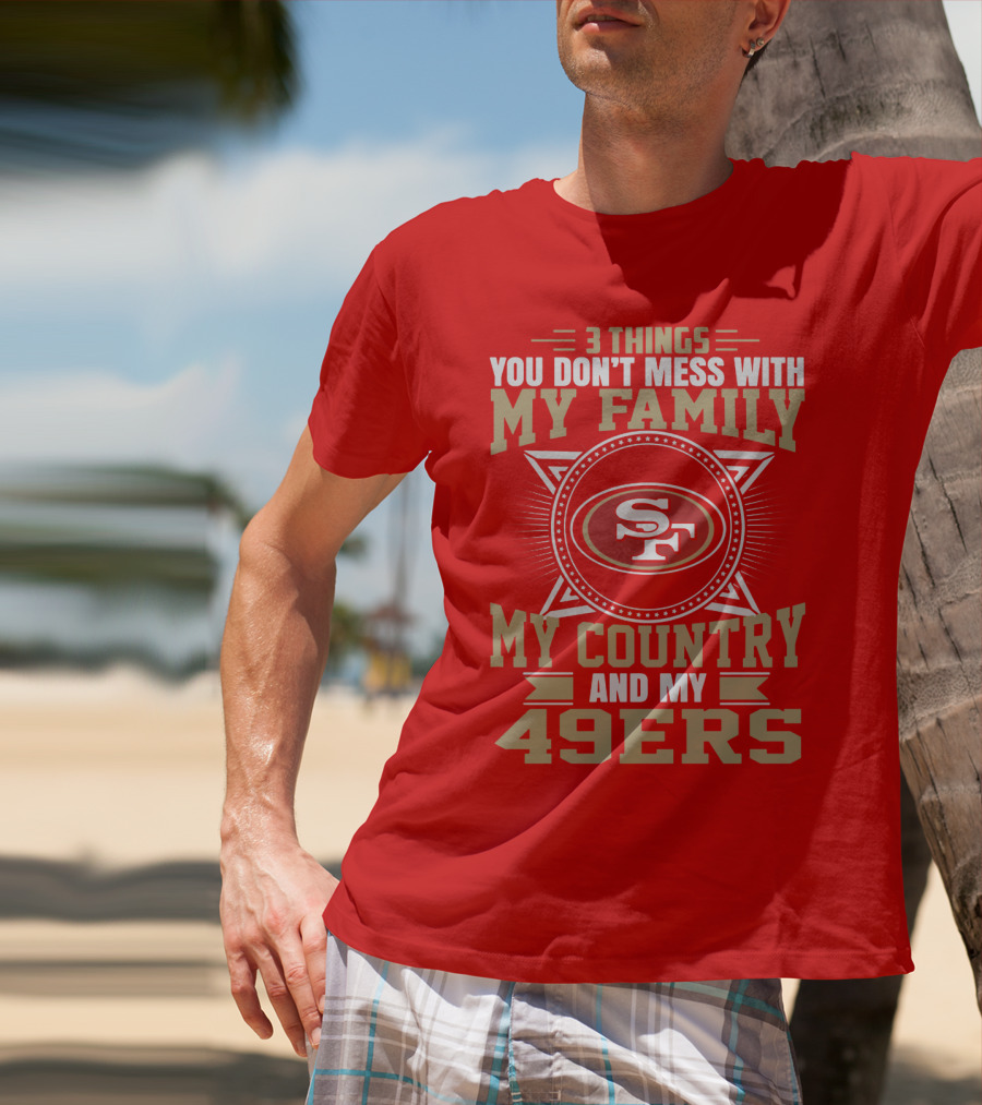 Things You Don't Mess With My Family My Country And My 49ers T-Shirt