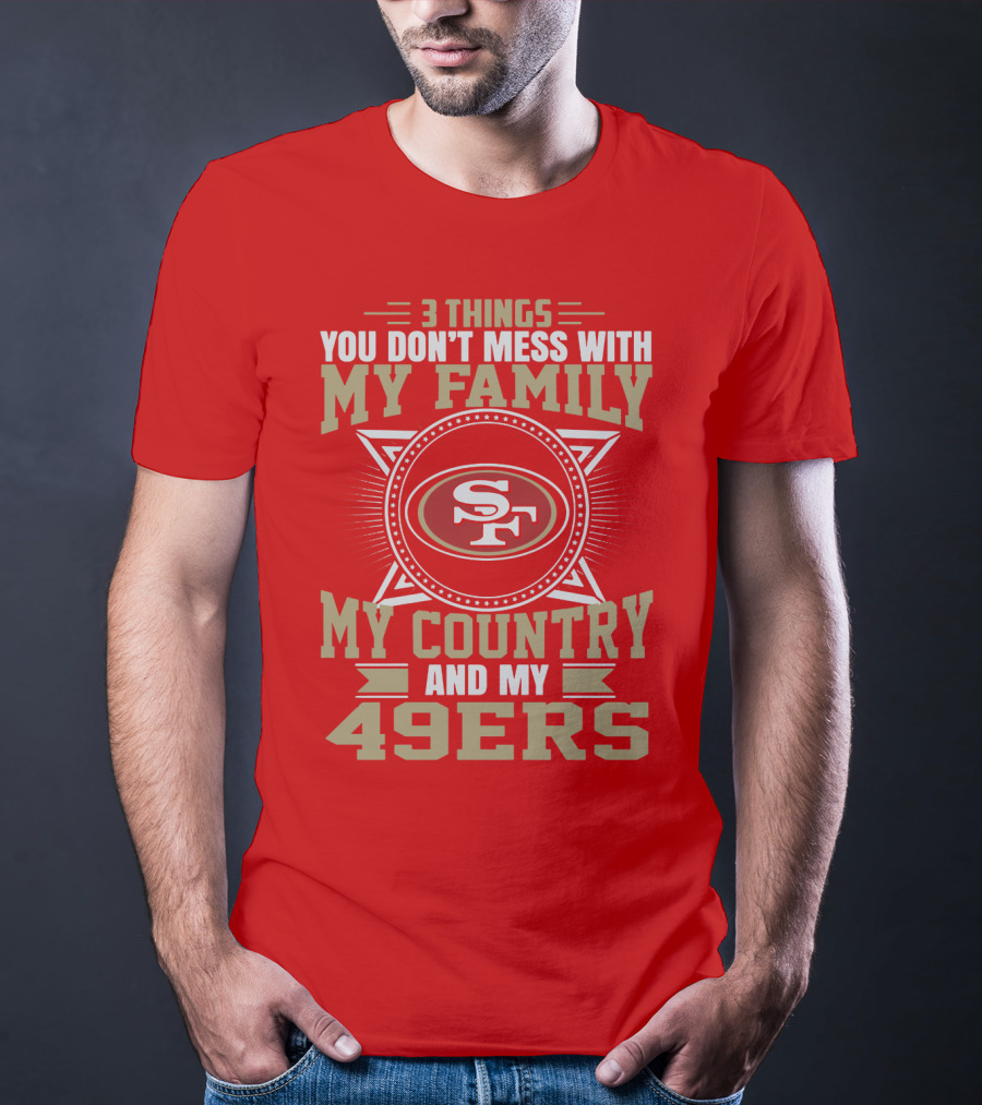 Things You Don't Mess With My Family My Country And My 49ers T-Shirt