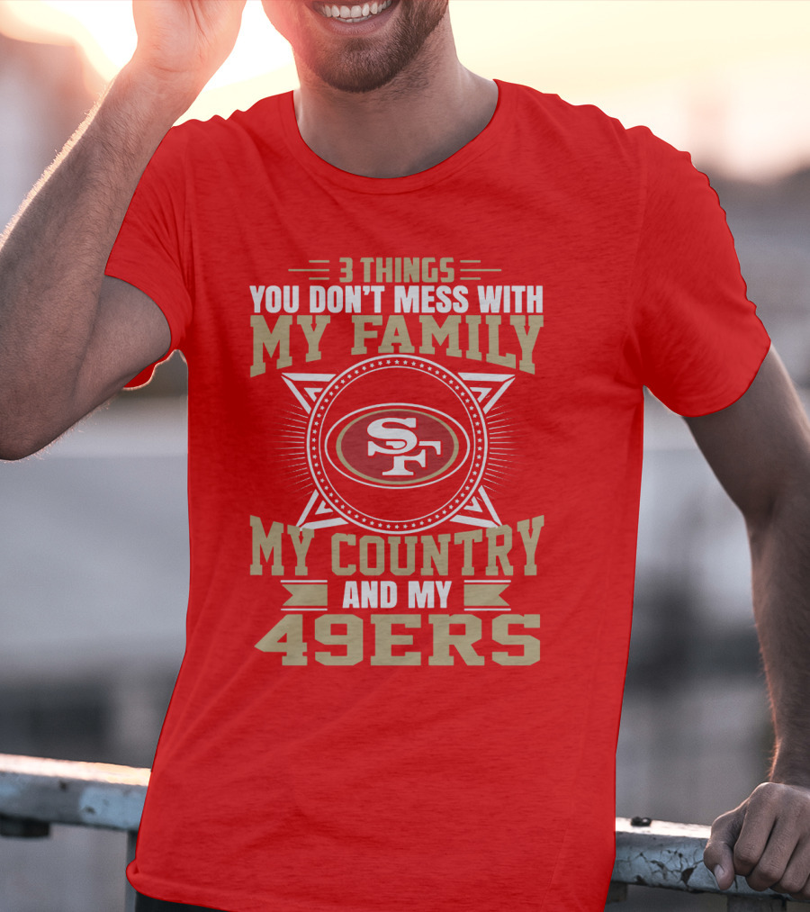 Things You Don't Mess With My Family My Country And My 49ers T-Shirt