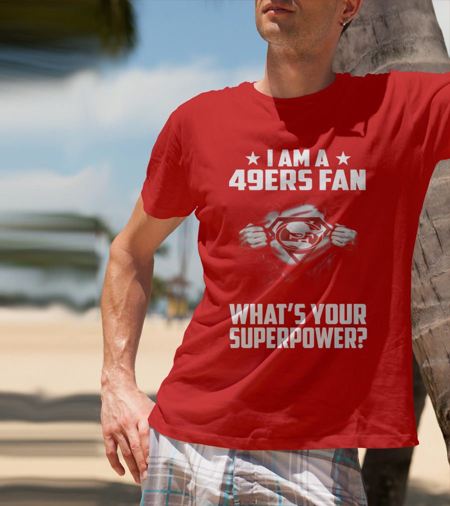 I Am A 49ers Fan What's Your Superpower? T-Shirt