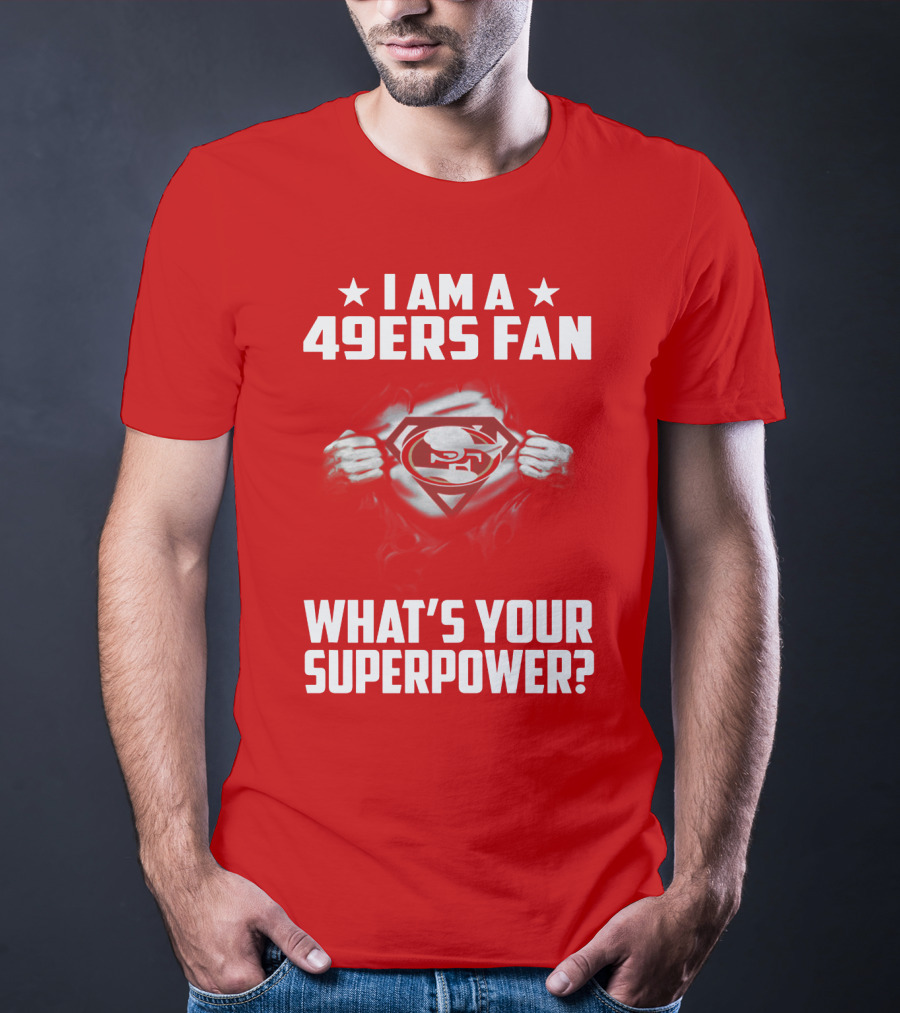 I Am A 49ers Fan What's Your Superpower? T-Shirt