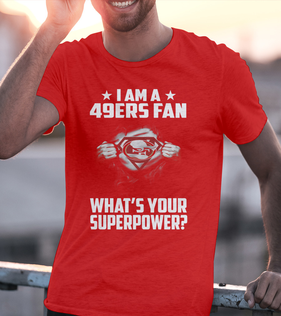 I Am A 49ers Fan What's Your Superpower? T-Shirt