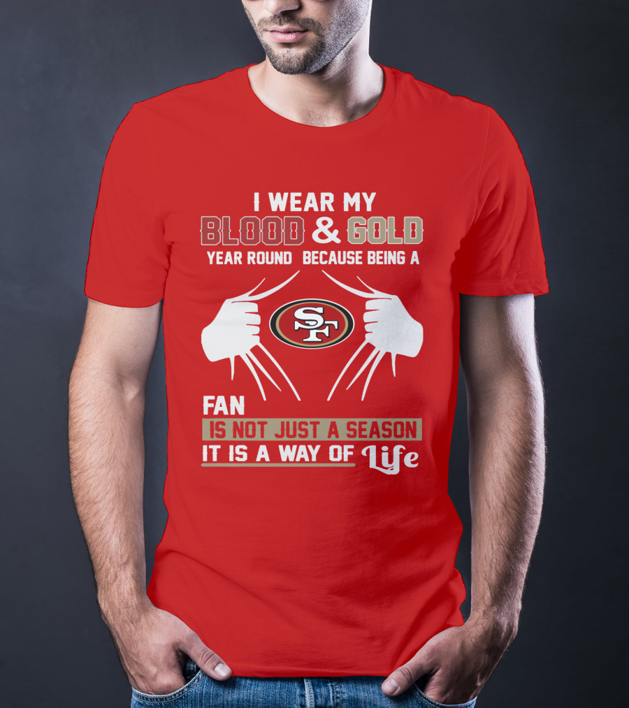 I Wear My Blood & Gold Year Round Because Being A San Francisco 49ers Fan Is Not Just A Season It Is A Way Of Life T-Shirt