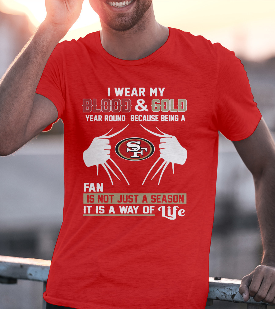 I Wear My Blood & Gold Year Round Because Being A San Francisco 49ers Fan Is Not Just A Season It Is A Way Of Life T-Shirt