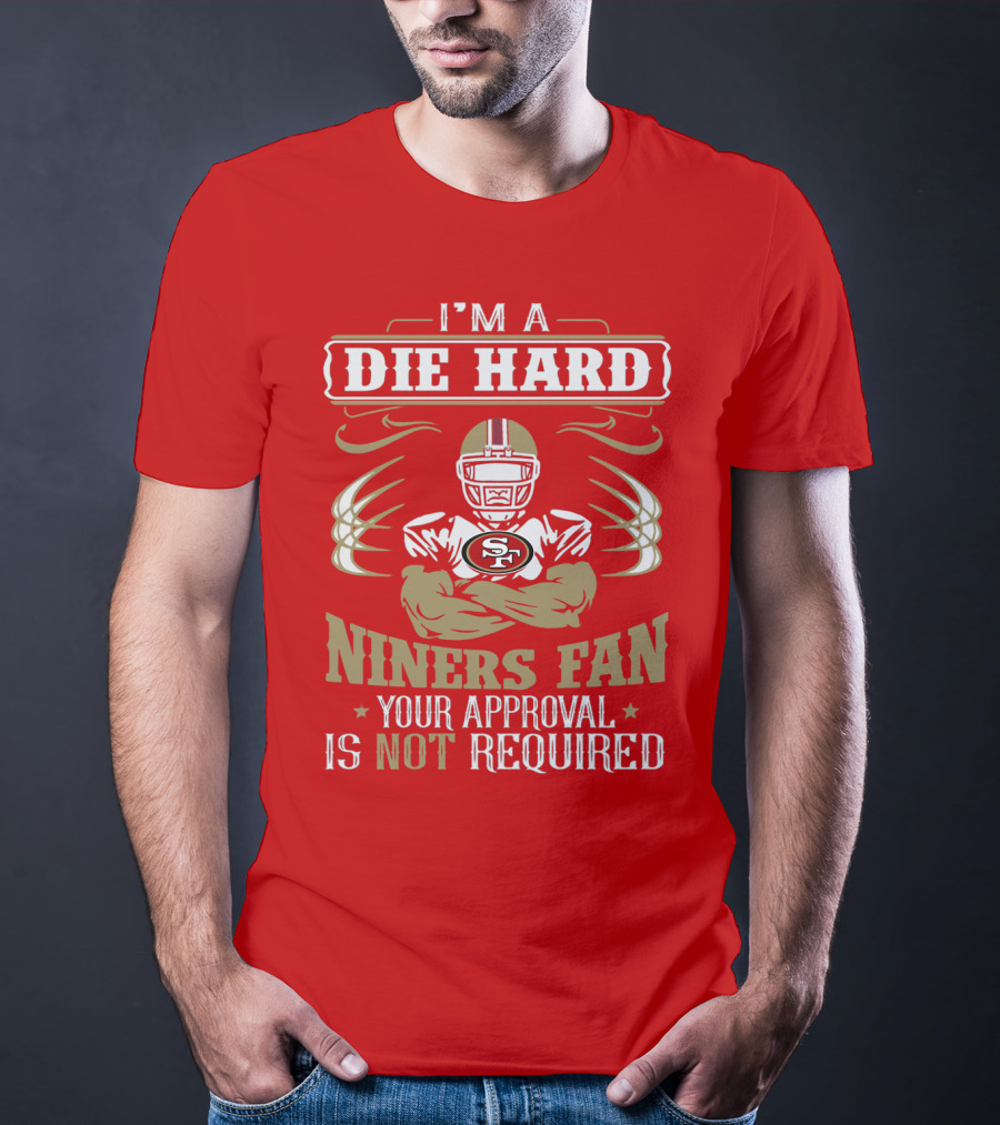 I'm A Die Hard Niners Fan Your Approval Is Not Required San Francisco 49ers T-Shirt