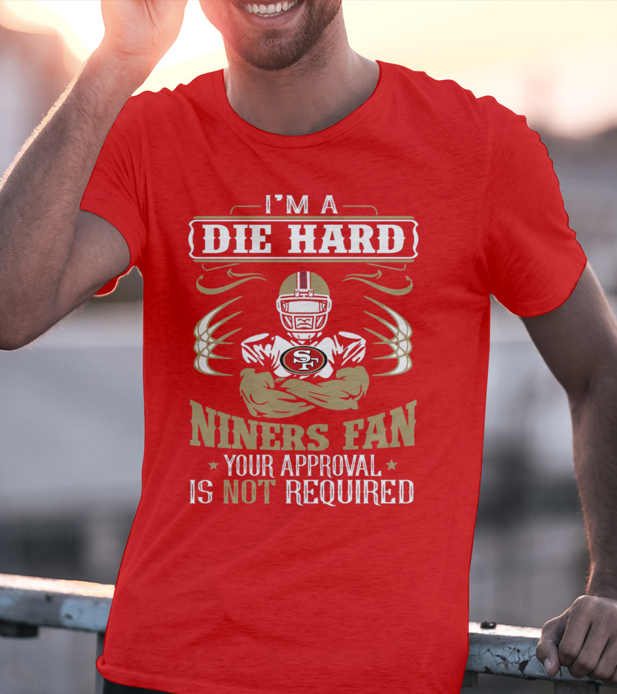 I'm A Die Hard Niners Fan Your Approval Is Not Required San Francisco 49ers T-Shirt