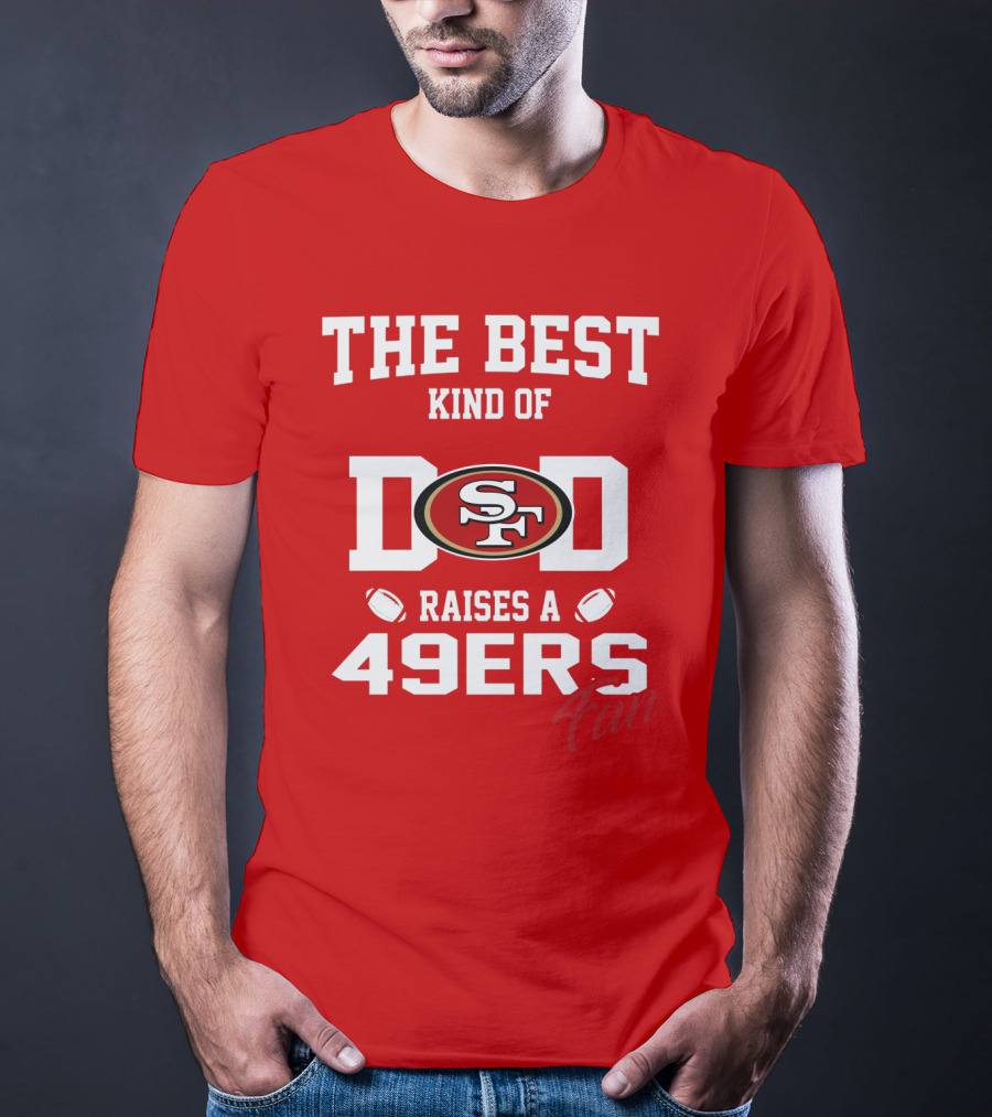 The Best Kind Of Dad Raises A 49ers Fan San Francisco 49ers Football T-Shirt