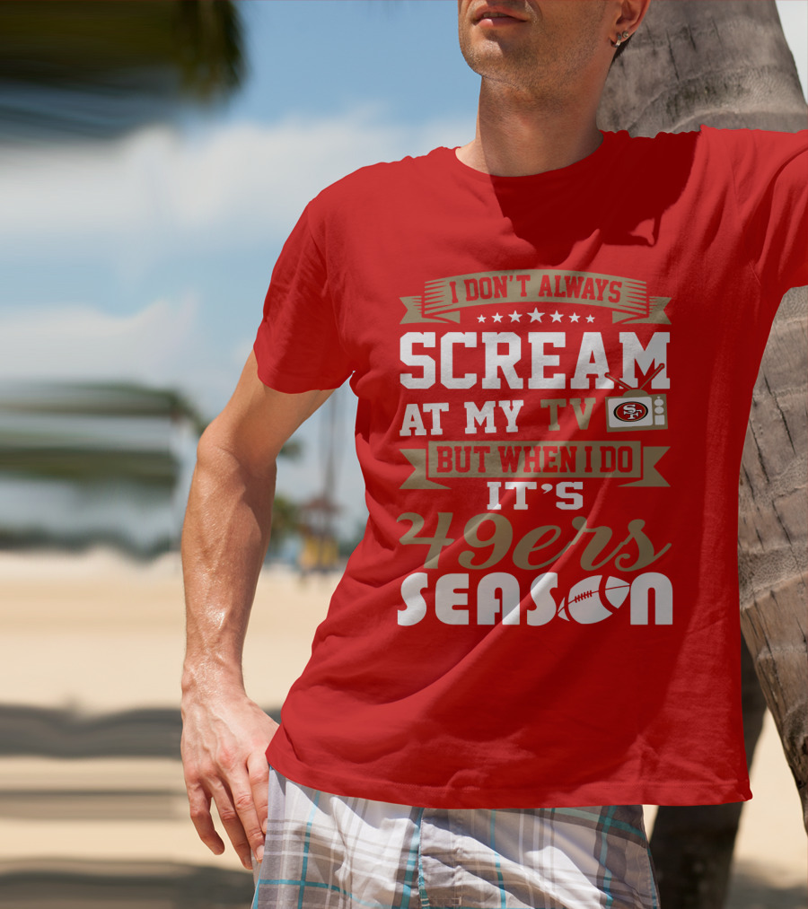 I Don't Always Scream At My Tv But When I Do It's 49ers Season T-Shirt