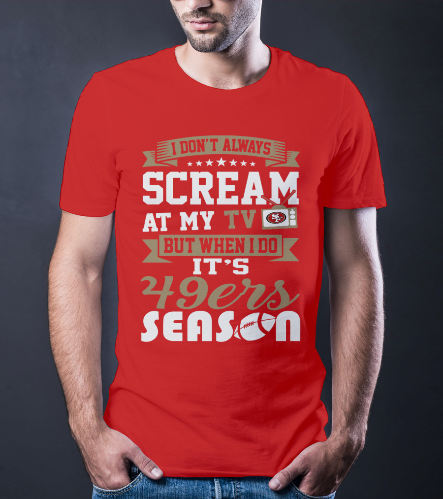 I Don't Always Scream At My Tv But When I Do It's 49ers Season T-Shirt