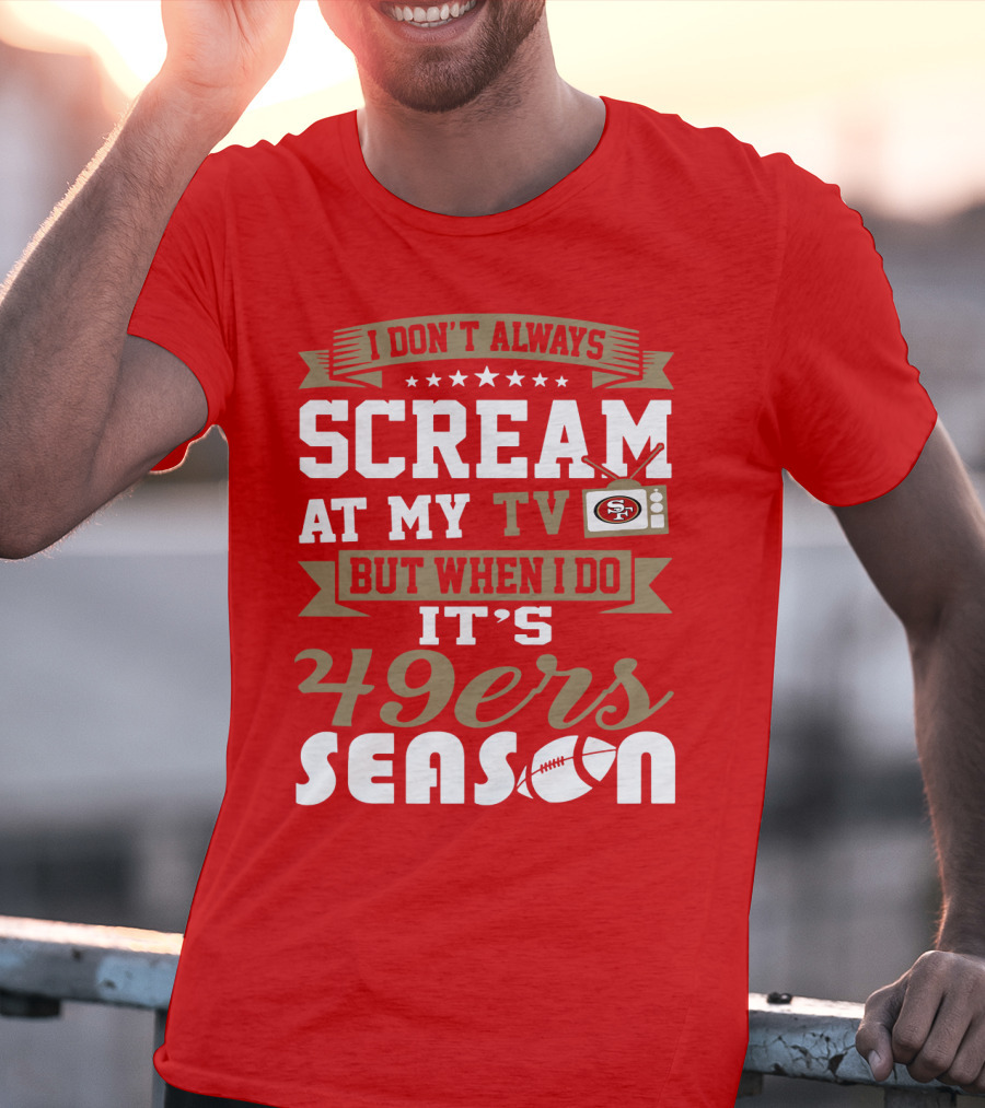 I Don't Always Scream At My Tv But When I Do It's 49ers Season T-Shirt