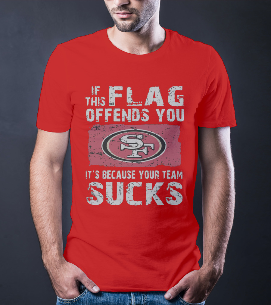 If This Flag Offends You It's Because Your Team Sucks San Francisco 49ers T-Shirt