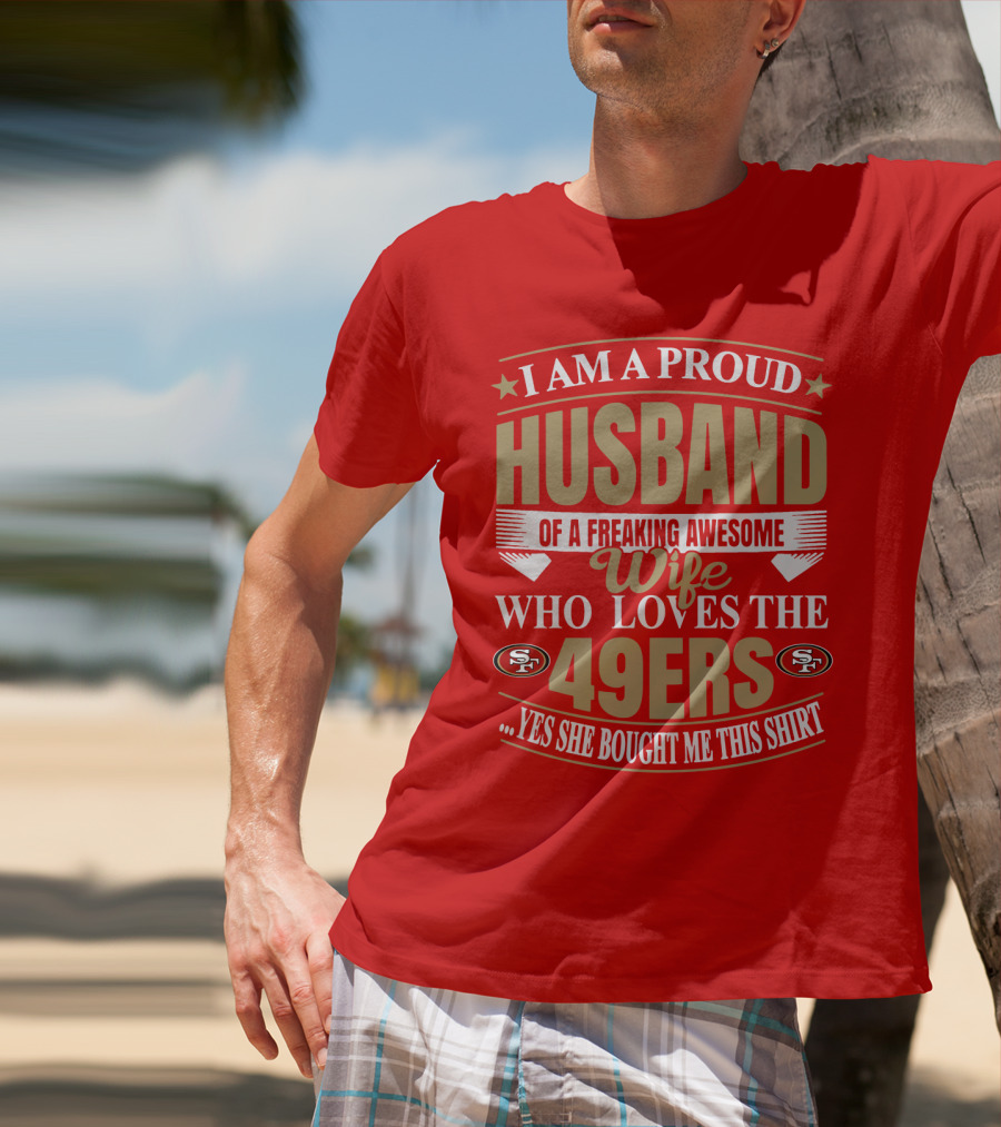 I Am A Proud Husband Of A Freaking Awesome Wife Who Loves The 49ers Yes She Bought Me This T-Shirt