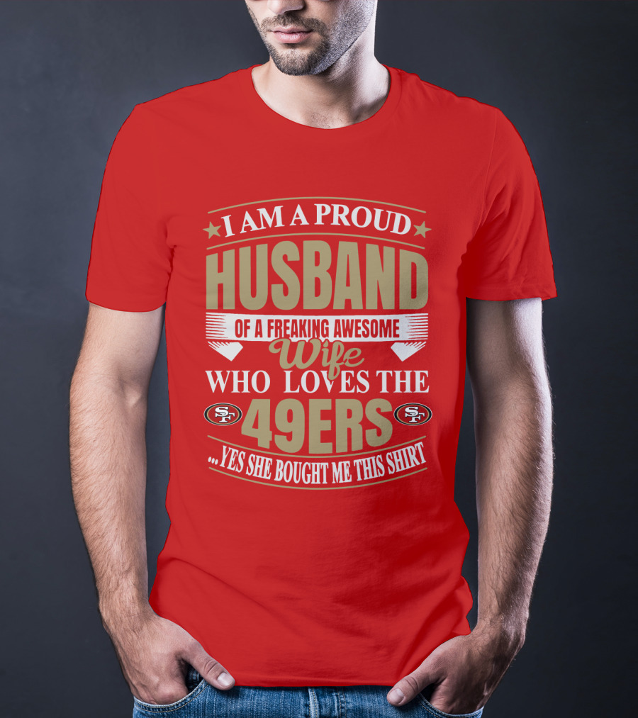 I Am A Proud Husband Of A Freaking Awesome Wife Who Loves The 49ers Yes She Bought Me This T-Shirt