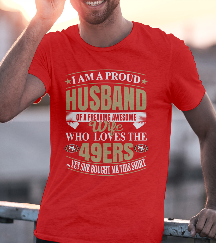 I Am A Proud Husband Of A Freaking Awesome Wife Who Loves The 49ers Yes She Bought Me This T-Shirt