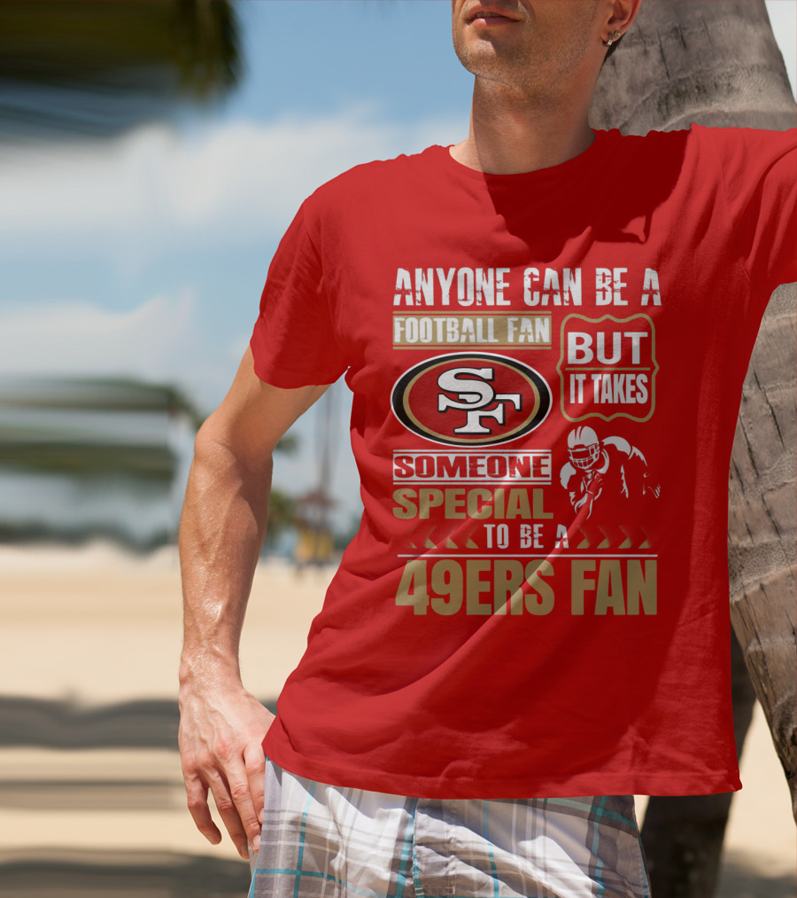 San Francisco 49ers Anyone Can Be A Football Fan But It Takes Someone Special To Be A 49ers Fan T-Shirt