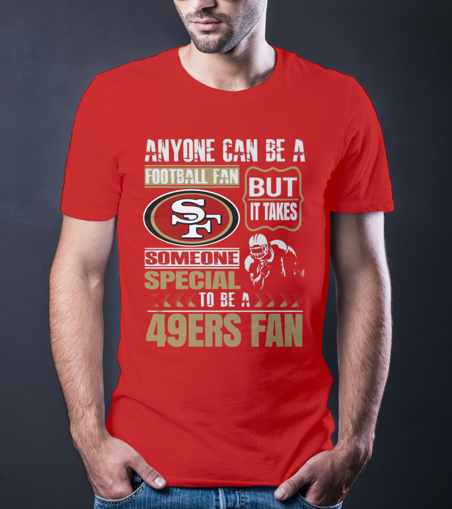 San Francisco 49ers Anyone Can Be A Football Fan But It Takes Someone Special To Be A 49ers Fan T-Shirt