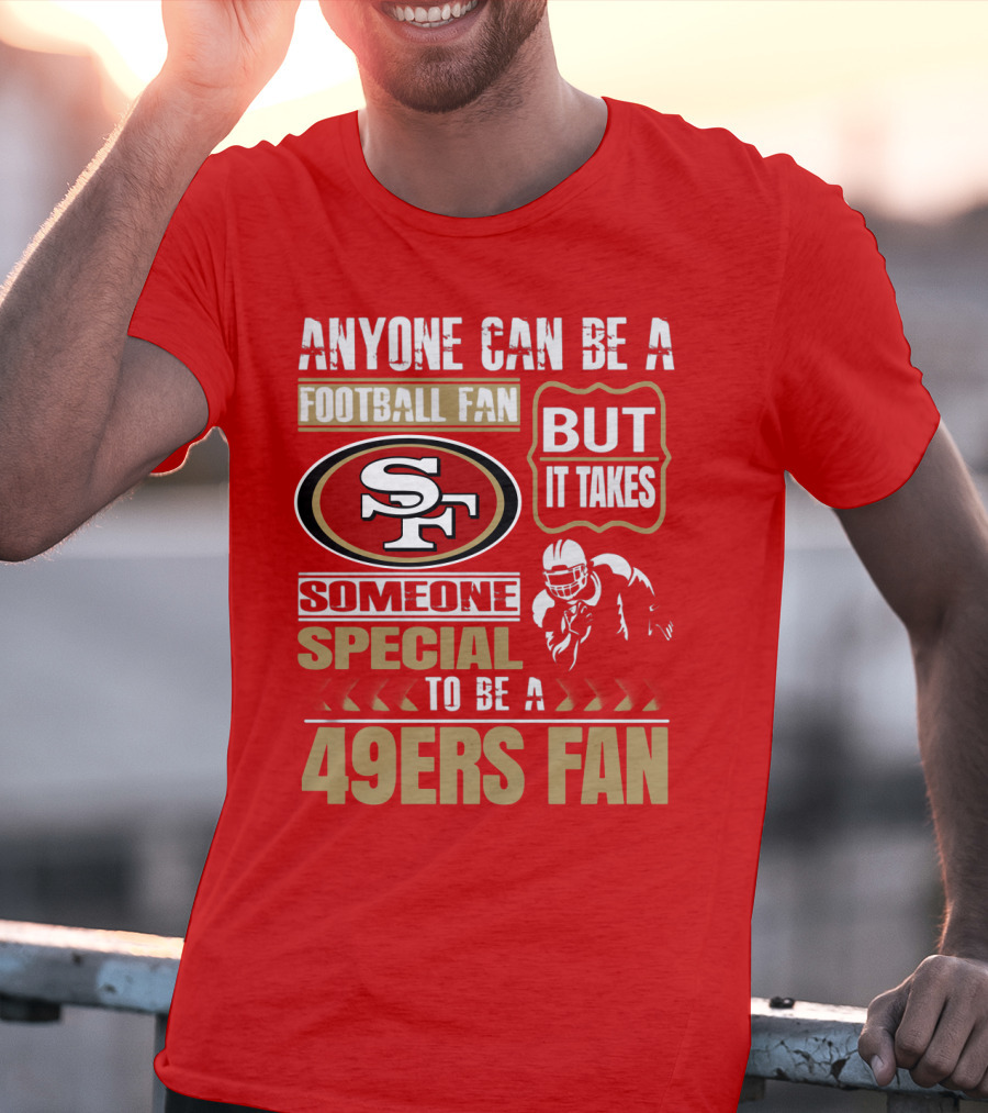 San Francisco 49ers Anyone Can Be A Football Fan But It Takes Someone Special To Be A 49ers Fan T-Shirt