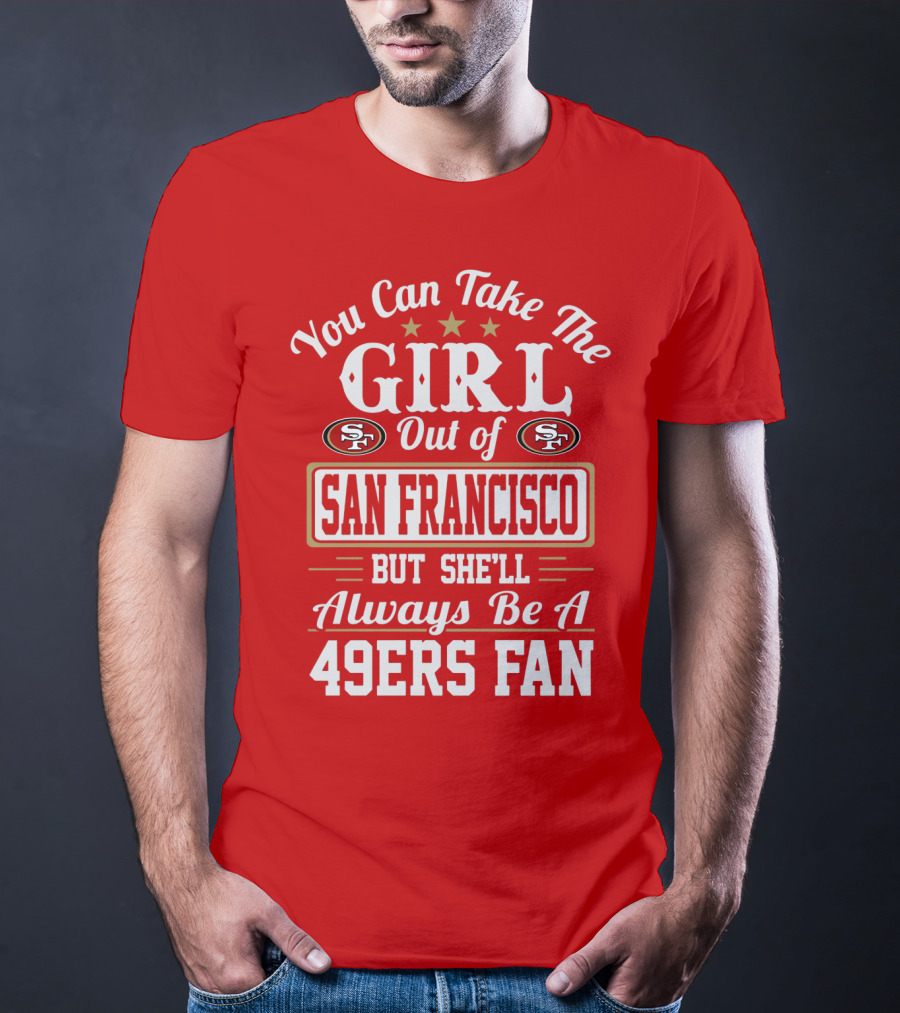 You Can Take The Girl Out Of San Francisco But She'll Always Be A 49ers Fan T-Shirt